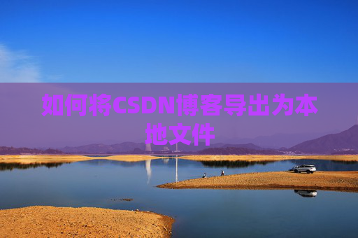 如何将CSDN博客导出为本地文件